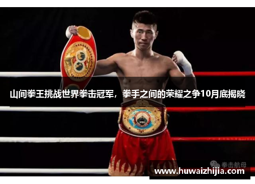 山间拳王挑战世界拳击冠军，拳手之间的荣耀之争10月底揭晓