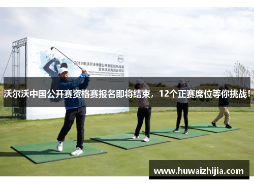 沃尔沃中国公开赛资格赛报名即将结束，12个正赛席位等你挑战！